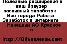 Полезные расширения в ваш браузер (пассивный заработок) - Все города Работа » Заработок в интернете   . Ненецкий АО,Красное п.